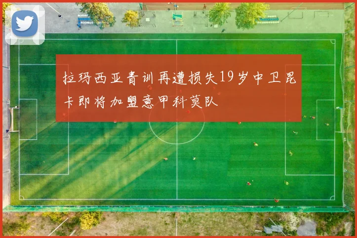 拉玛西亚青训再遭损失19岁中卫昆卡即将加盟意甲科莫队