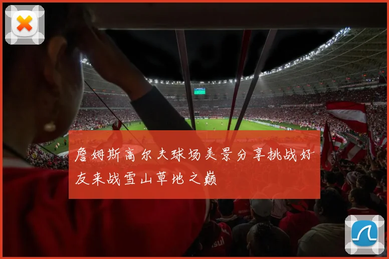 詹姆斯高尔夫球场美景分享挑战好友来战雪山草地之巅