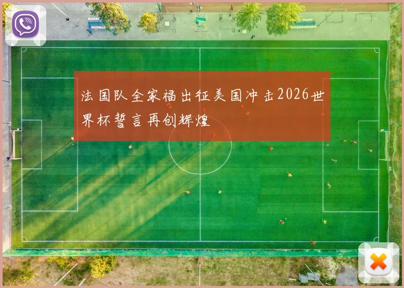 法国队全家福出征美国冲击2026世界杯誓言再创辉煌