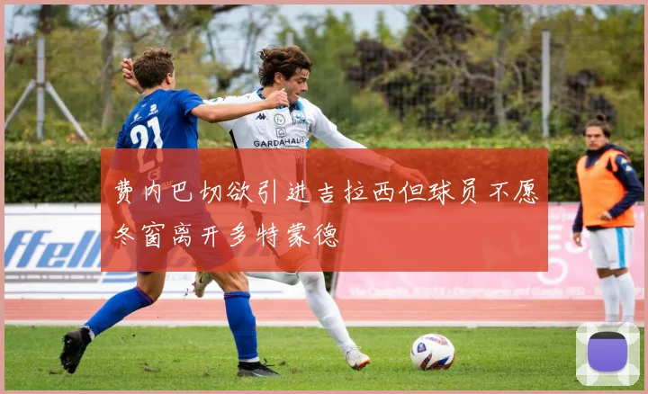 费内巴切欲引进吉拉西但球员不愿冬窗离开多特蒙德