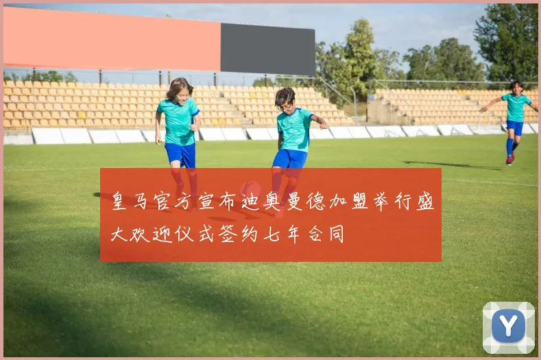 皇马官方宣布迪奥曼德加盟举行盛大欢迎仪式签约七年合同