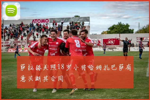 萨拉赫关照18岁小将哈姆扎巴萨有意买断其合同