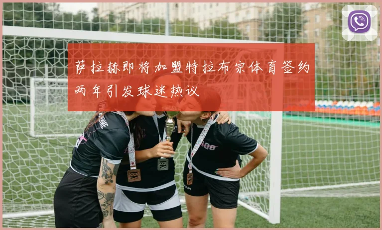 萨拉赫即将加盟特拉布宗体育签约两年引发球迷热议