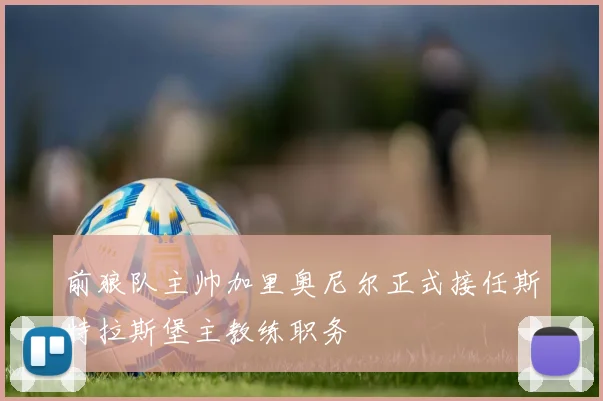 前狼队主帅加里奥尼尔正式接任斯特拉斯堡主教练职务