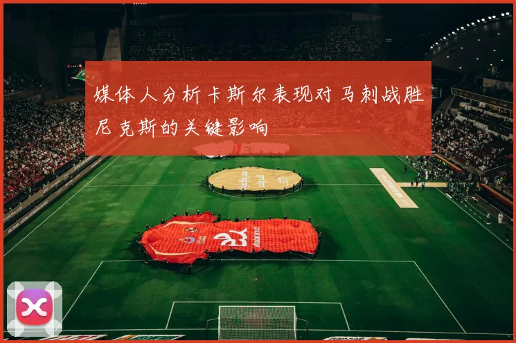 媒体人分析卡斯尔表现对马刺战胜尼克斯的关键影响